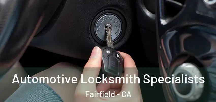 Automotive Locksmith Specialists Fairfield - CA