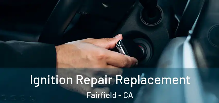  Ignition Repair Replacement Fairfield - CA